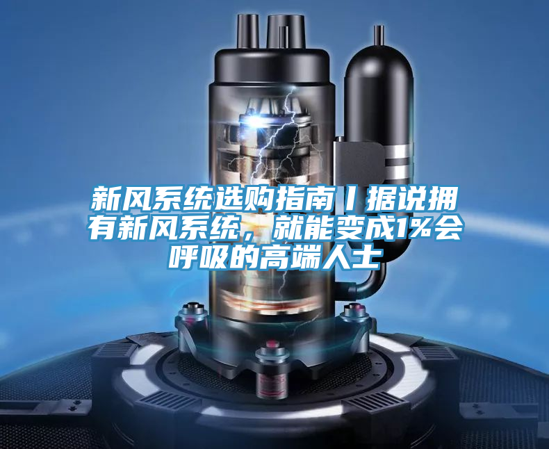 新風係統選購指南丨據說擁有新風係統，就能變成1%會呼吸的高端人士