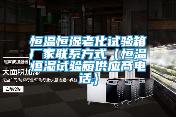 恒溫恒濕老化試驗箱廠家聯係方式(恒溫恒濕試驗箱供應商電話)
