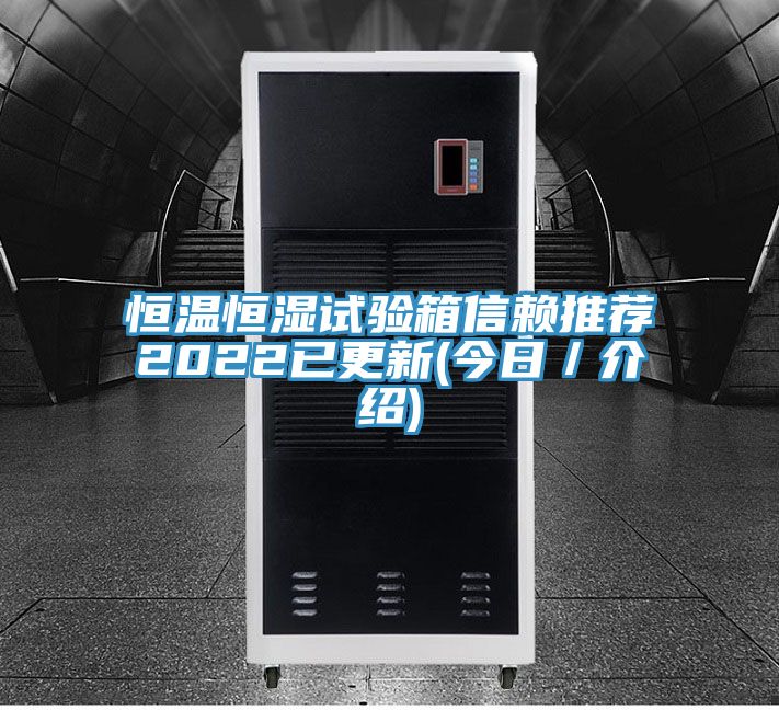 恒溫恒濕試驗箱信賴推薦2022已更新(今日/介紹)