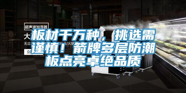 板材千萬種，挑選需謹慎！箭牌多層防潮板點亮卓絕品質