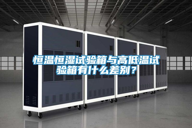 恒溫恒濕試驗箱與高低溫試驗箱有什麽差別？