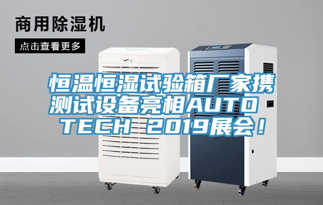 恒溫恒濕試驗箱廠家攜測試設備亮相AUTO TECH 2019展會！