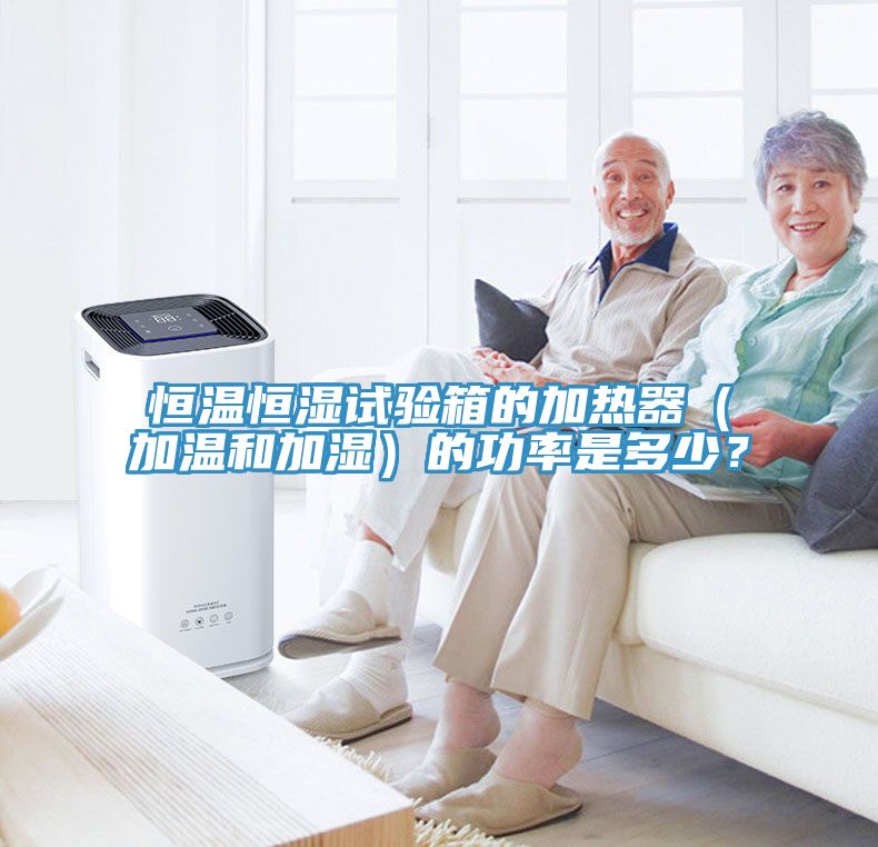 恒溫恒濕試驗箱的加熱器（加溫和加濕）的功率是多少？