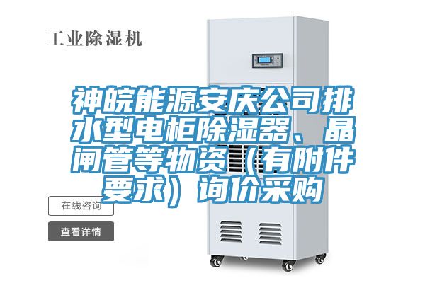 神皖能源安慶公司排水型電櫃除濕器、晶閘管等物資（有附件要求）詢價采購