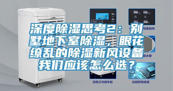 深度除濕思考2：別墅地下室除濕，眼花繚亂的除濕新風設備草莓视频APP在线應該怎麽選？