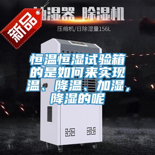 恒溫恒濕試驗箱的是如何來實現溫、降溫、加濕，降濕的呢