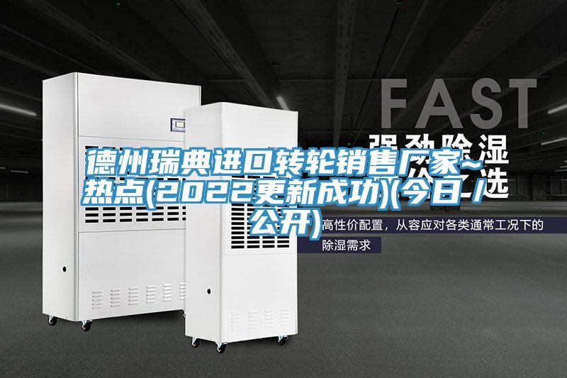 德州瑞典進口轉輪銷售廠家~熱點(2022更新成功)(今日/公開)