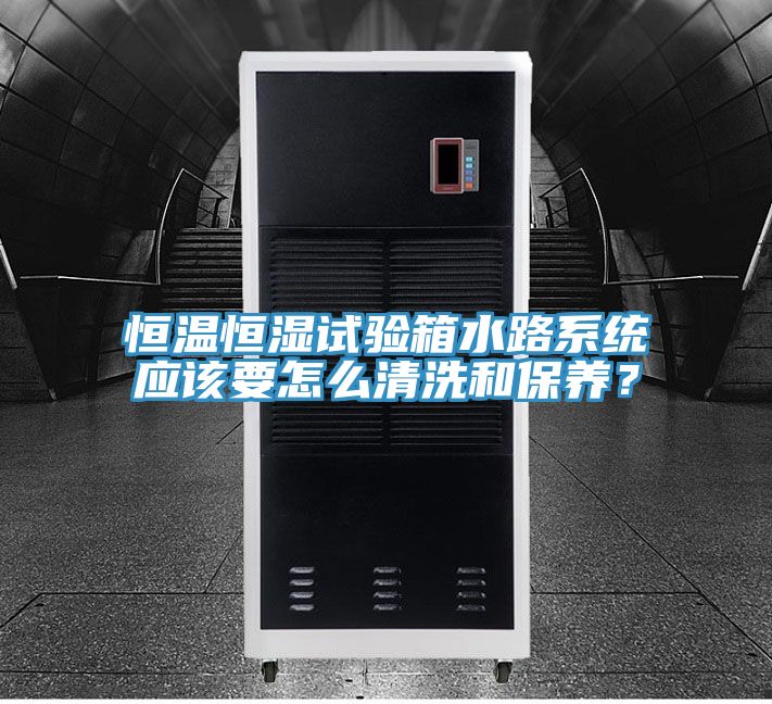 恒溫恒濕試驗箱水路係統應該要怎麽清洗和保養？
