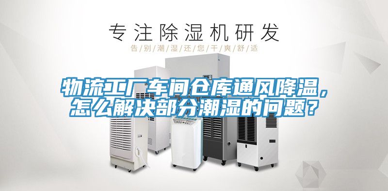 物流工廠車間倉庫通風降溫，怎麽解決部分潮濕的問題？