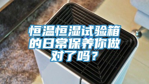 恒溫恒濕試驗箱的日常保養你做對了嗎？