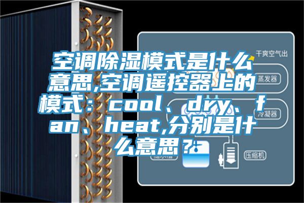 空調除濕模式是什麽意思,空調遙控器上的模式：cool、dry、fan、heat,分別是什麽意思？