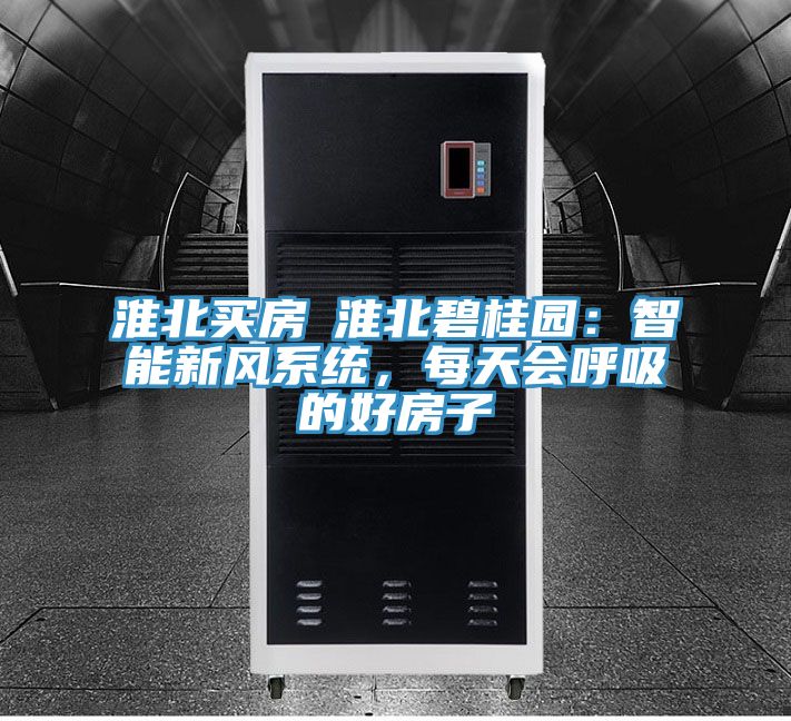 淮北買房│淮北碧桂園：智能新風係統，每天會呼吸的好房子