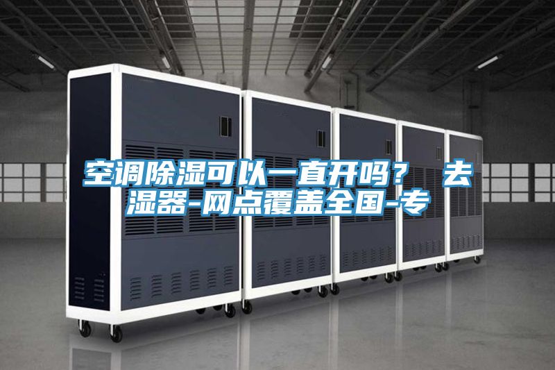 空調除濕可以一直開嗎？ 去濕器-網點覆蓋全國-專