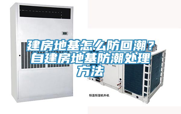 建房地基怎麽防回潮？自建房地基防潮處理方法