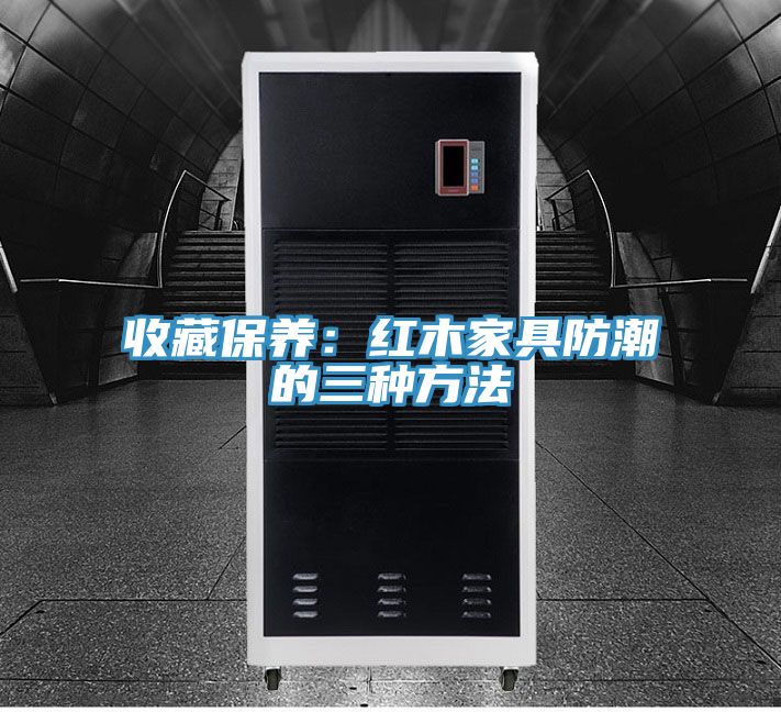 收藏保養：紅木家具防潮的三種方法