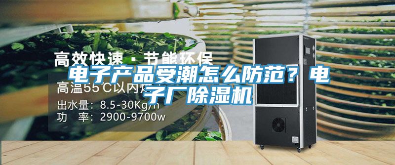 電子產品受潮怎麽防範？電子廠草莓小视频黄色
