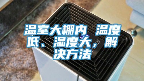 溫室大棚內 溫度低、濕度大，解決方法