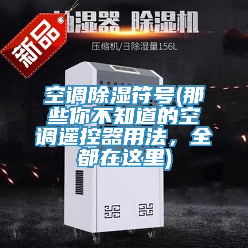 空調除濕符號(那些你不知道的空調遙控器用法，全都在這裏)