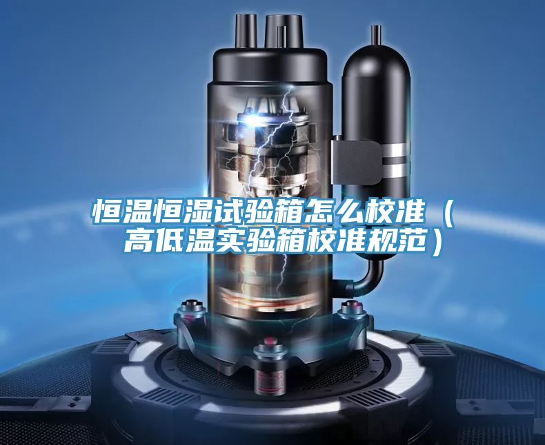 恒溫恒濕試驗箱怎麽校準( 高低溫實驗箱校準規範)
