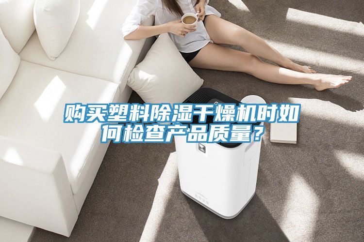 購買塑料除濕幹燥機時如何檢查產品質量？