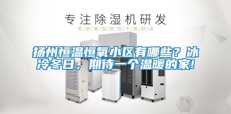 揚州恒溫恒氧小區有哪些？冰冷冬日，期待一個溫暖的家!