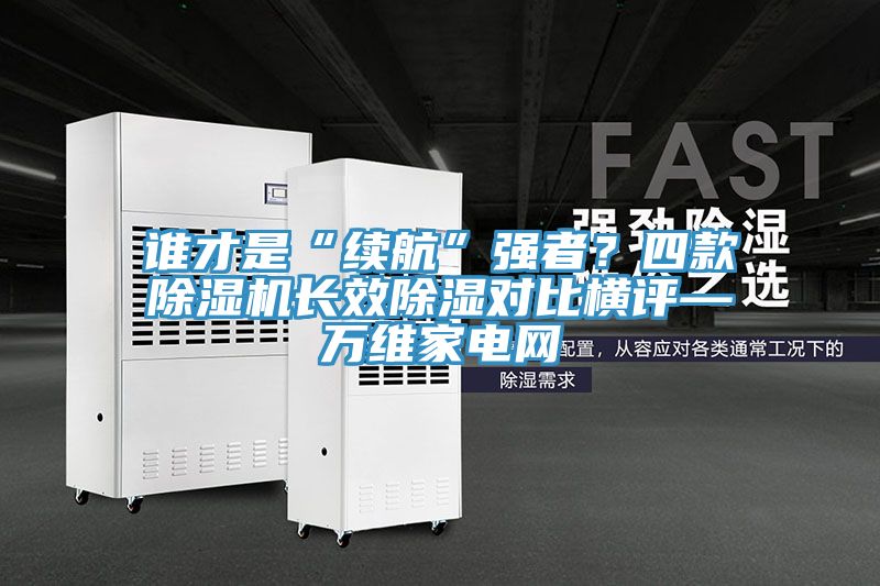 誰才是“續航”強者？四款草莓小视频黄色長效除濕對比橫評—萬維家電網