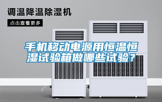 手機移動電源用恒溫恒濕試驗箱做哪些試驗？