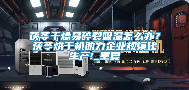 茯苓幹燥易碎裂吸濕怎麽辦？茯苓烘幹機助力企業規模化生產!_重複