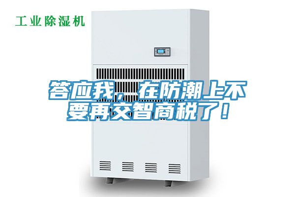 答應我，在防潮上不要再交智商稅了！