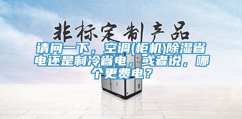 請問一下，空調(櫃機)除濕省電還是製冷省電，或者說，哪個更費電？