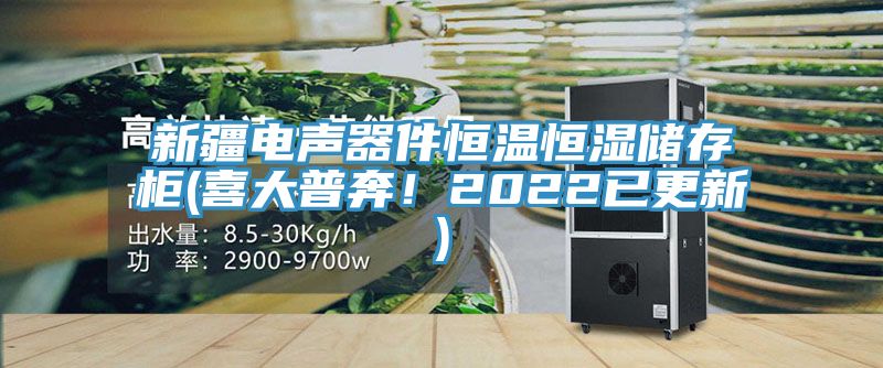 新疆電聲器件恒溫恒濕儲存櫃(喜大普奔！2022已更新)