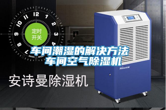 車間潮濕的解決方法 車間空氣草莓小视频黄色