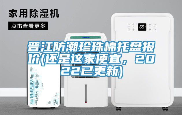 晉江防潮珍珠棉托盤報價(還是這家便宜，2022已更新)