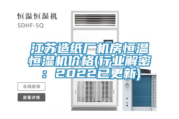 江蘇造紙廠機房恒溫恒濕機價格(行業解密：2022已更新)