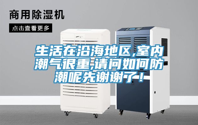 生活在沿海地區,室內潮氣很重,請問如何防潮呢先謝謝了！