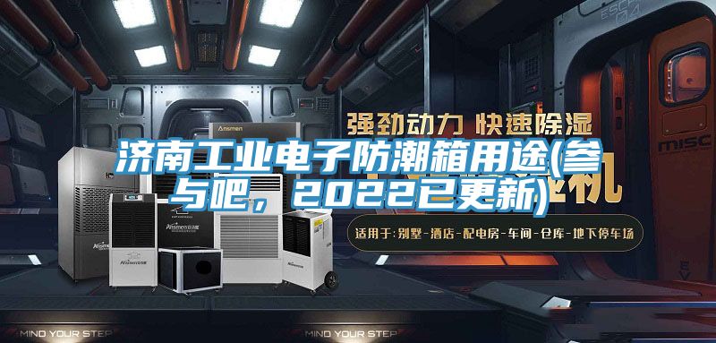 濟南工業電子防潮箱用途(參與吧，2022已更新)