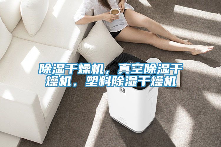 除濕幹燥機，真空除濕幹燥機，塑料除濕幹燥機
