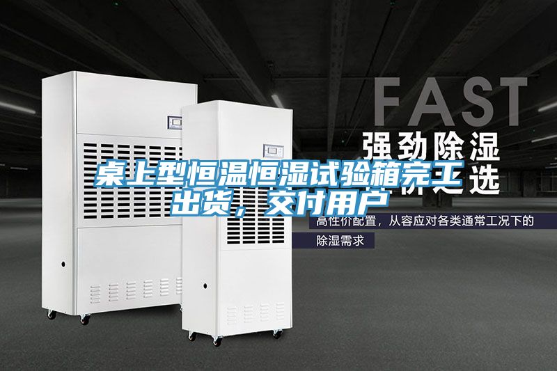 桌上型恒溫恒濕試驗箱完工出貨，交付用戶