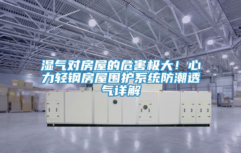 濕氣對房屋的危害極大！心力輕鋼房屋圍護係統防潮透氣詳解
