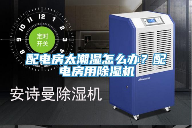 配電房太潮濕怎麽辦？配電房用草莓小视频黄色