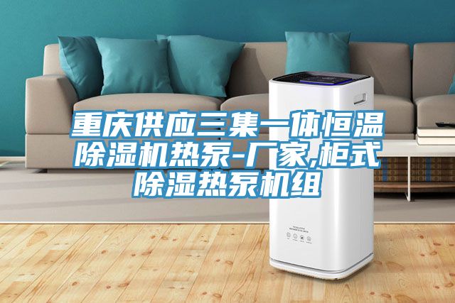 重慶供應三集一體恒溫草莓小视频黄色熱泵-廠家,櫃式除濕熱泵機組