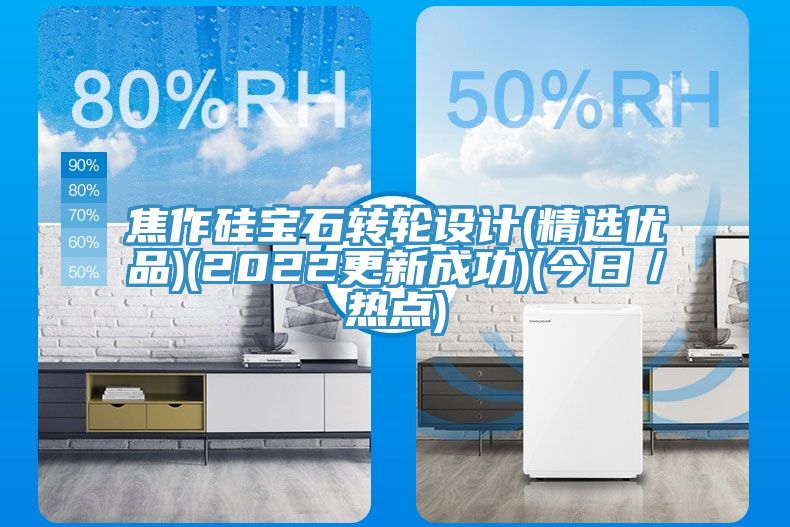 焦作矽寶石轉輪設計(精選優品)(2022更新成功)(今日/熱點)