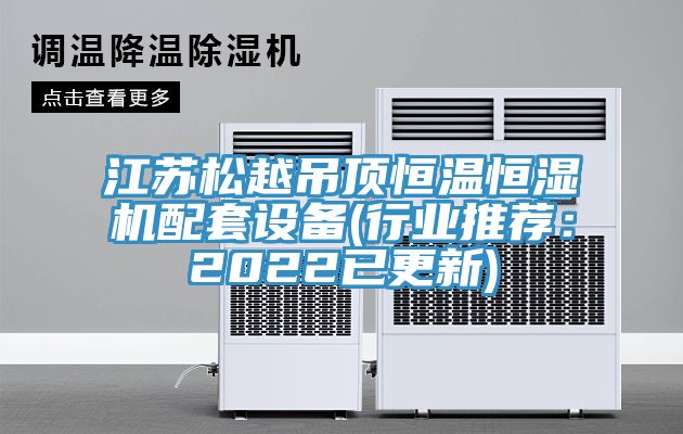 江蘇鬆越吊頂恒溫恒濕機配套設備(行業推薦：2022已更新)