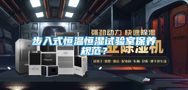 步入式恒溫恒濕試驗室保養規範？
