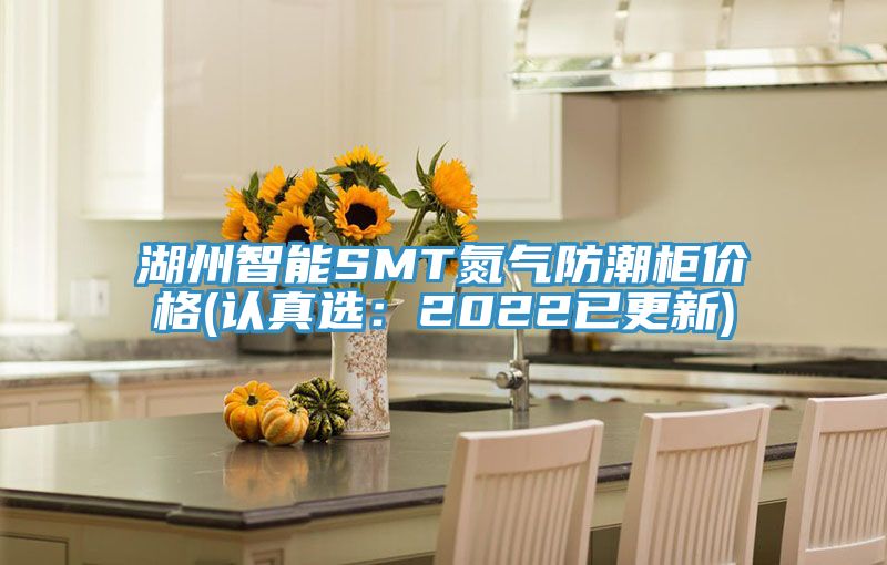 湖州智能SMT氮氣防潮櫃價格(認真選：2022已更新)