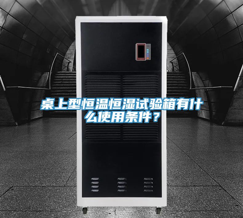 桌上型恒溫恒濕試驗箱有什麽使用條件？