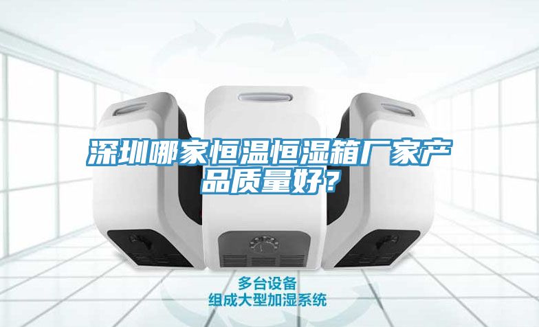 深圳哪家恒溫恒濕箱廠家產品質量好？