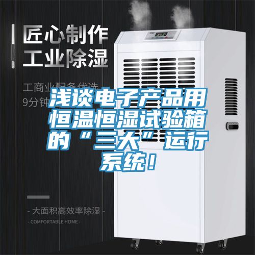 淺談電子產品用恒溫恒濕試驗箱的“三大”運行係統！