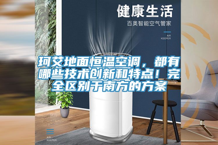 珂艾地麵恒溫空調，都有哪些技術創新和特點！完全區別於南方的方案