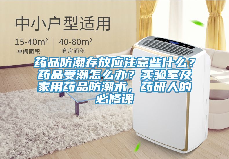 藥品防潮存放應注意些什麽？藥品受潮怎麽辦？實驗室及家用藥品防潮術，藥研人的必修課